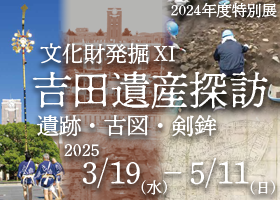 2024年度特別展、文化財発掘Ⅺ　吉田遺産探訪　遺跡・古図・剣鉾。3月19日から５月11日まで開催。